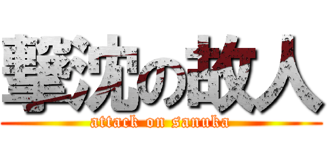 撃沈の故人 (attack on sanuka)