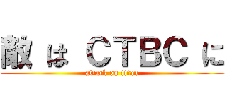 敵 は ＣＴＢＣ に (attack on titan)