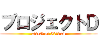 プロジェクトＤ (attack on Italian)