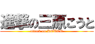 進撃の三原こうと (attack on KOUTO)