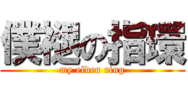 僕褪の指環 (my elden ring)