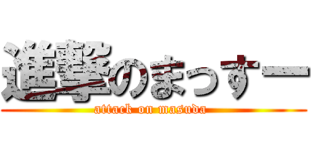 進撃のまっすー (attack on masuda )