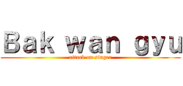 Ｂａｋ ｗａｎ ｇｙｕ (attack on singer)