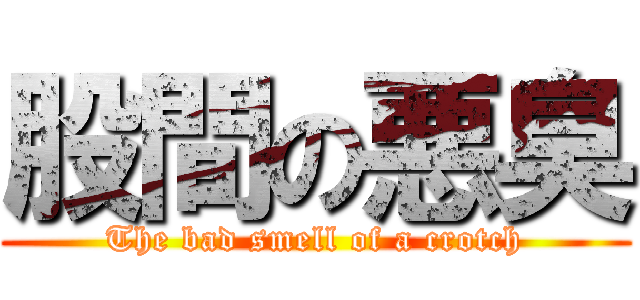 股間の悪臭 (The bad smell of a crotch)