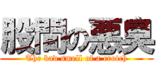 股間の悪臭 (The bad smell of a crotch)