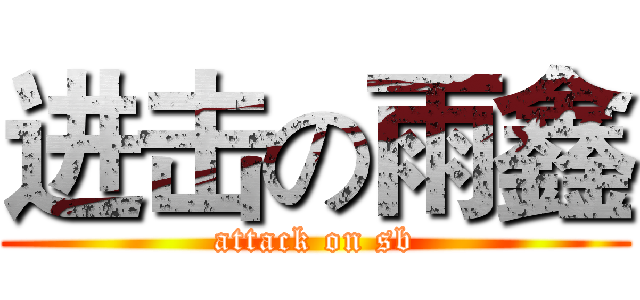 进击の雨鑫 (attack on sb)