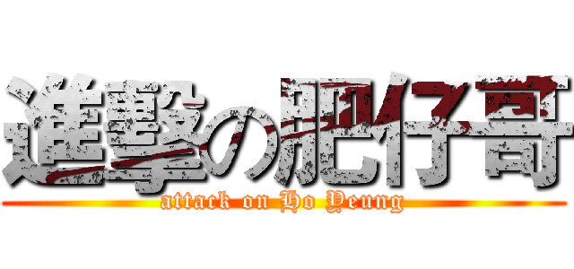 進擊の肥仔哥 (attack on Ho Yeung)