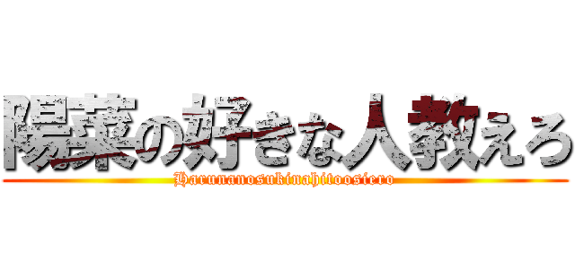 陽菜の好きな人教えろ (Harunanosukinahitoosiero)