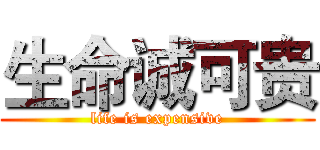生命诚可贵 (life is expensive)