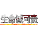 生命诚可贵 (life is expensive)