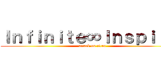 Ｉｎｆｉｎｉｔｅ∞Ｉｎｓｐｉｒｉｔ (attack on titan)
