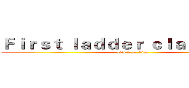Ｆｉｒｓｔ ｌａｄｄｅｒ ｃｌａｓｓｒｏｏｍ (attack on titan)