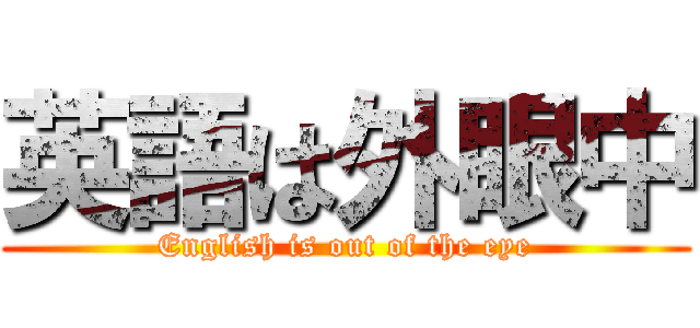 英語は外眼中 (English is out of the eye)