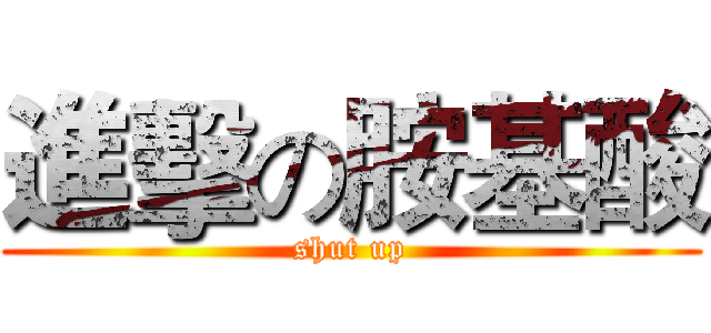 進擊の胺基酸 (shut up)