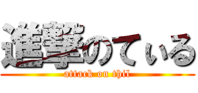 進撃のてぃる (attack on thil)