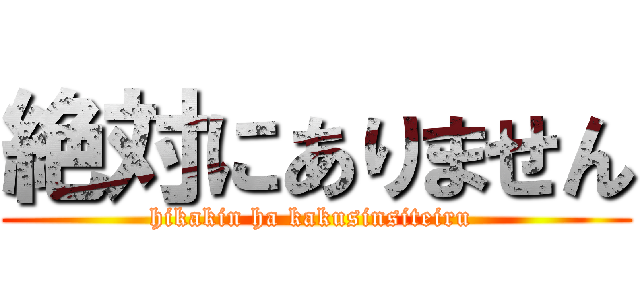 絶対にありません (hikakin ha kakusinsiteiru )