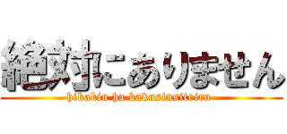絶対にありません (hikakin ha kakusinsiteiru )