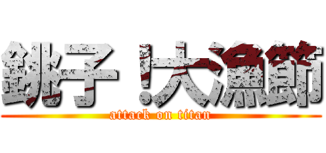 銚子！大漁節 (attack on titan)