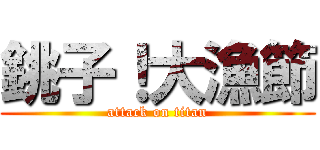 銚子！大漁節 (attack on titan)