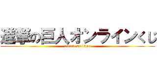 進撃の巨人オンラインくじ (attack on titan)