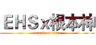 ＥＨＳｘ根本神 (attack on titan)