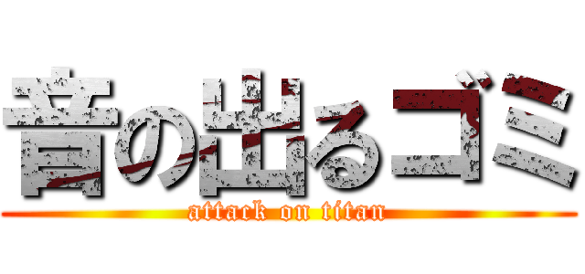 音の出るゴミ (attack on titan)