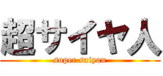 超サイヤ人 (super saiyan)