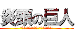 炎頭の巨人 (ｄｄｄｄｄｄｄｄｄｄｄｄｄｄｄｄｄｄｄ)