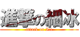 進撃の細冰 (attack on Ice)