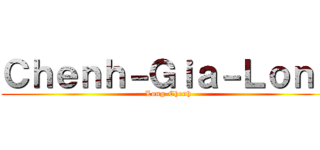Ｃｈｅｎｈ－Ｇｉａ－Ｌｏｎｇ (Long-Chenh)