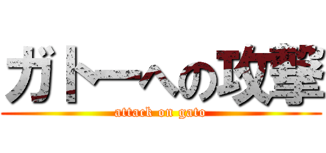 ガトーへの攻撃 (attack on gato)