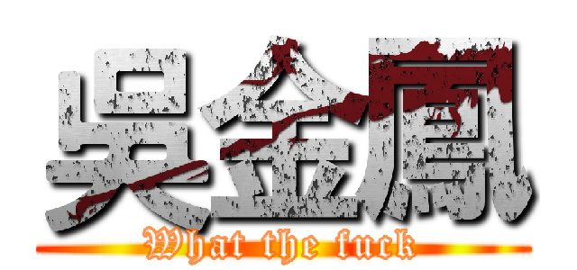 吳金鳳 (What the fuck)