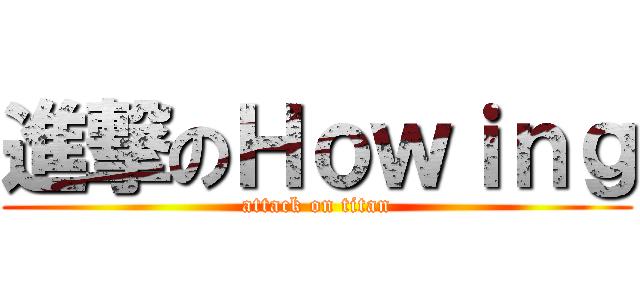 進撃のＨｏｗｉｎｇ (attack on titan)
