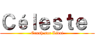 Ｃéｌｅｓｔｅ  (Crush sur Livai)