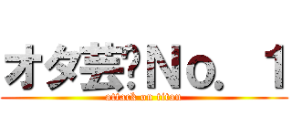 オタ芸〜Ｎｏ．１ (attack on titan)