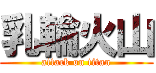 乳輪火山 (attack on titan)
