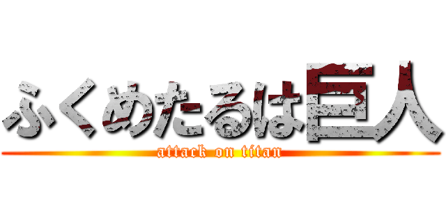 ふくめたるは巨人 (attack on titan)