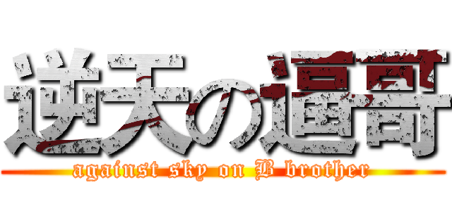 逆天の逼哥 (against sky on B brother)