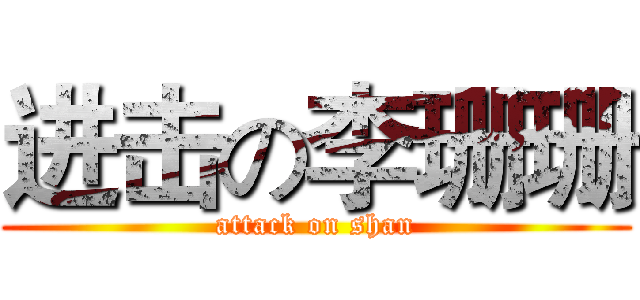 进击の李珊珊 (attack on shan)