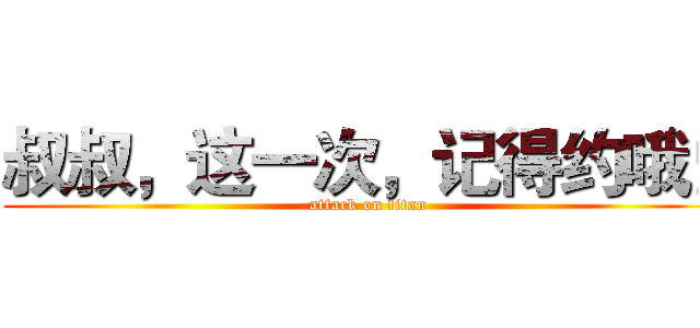 叔叔，这一次，记得约哦！ (attack on titan)