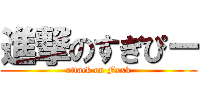 進撃のすぎぴー (attack on Fxxk)