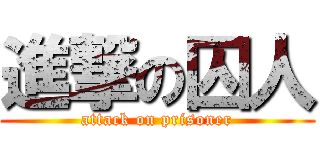 進撃の囚人 (attack on prisoner)