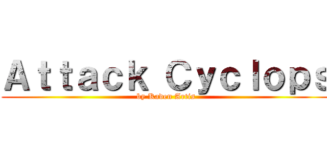 Ａｔｔａｃｋ Ｃｙｃｌｏｐｓ (by Kaden Artis)