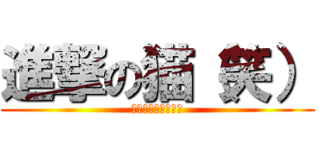 進撃の猫（笑） (死んでますが何か?)