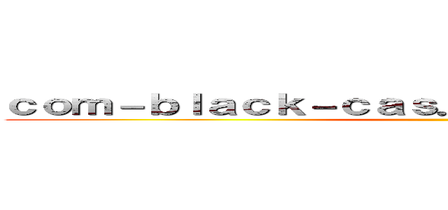 ｃｏｍ－ｂｌａｃｋ－ｃａｓ．ｃｌｉｃｋ 支那ＳＰＡＭ ()