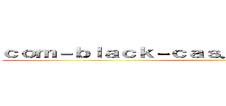 ｃｏｍ－ｂｌａｃｋ－ｃａｓ．ｃｌｉｃｋ 支那ＳＰＡＭ ()