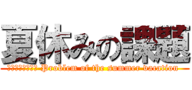 夏休みの課題 (■機械翻訳の結果 Problem of the summer vacation )