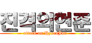 진격의현준 (attack on HyoenJun)