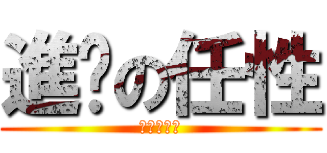 進擊の任性 (進擊の任性)