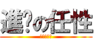 進擊の任性 (進擊の任性)